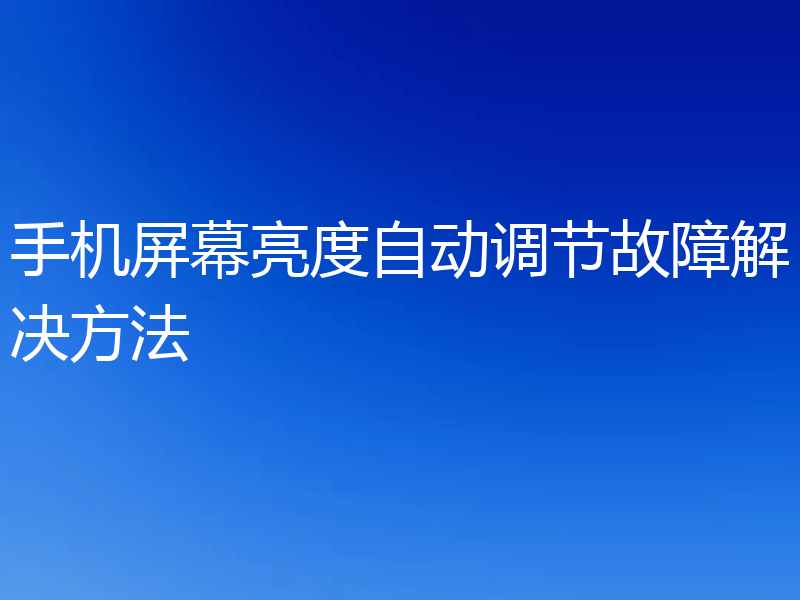 手机屏幕亮度自动调节故障解决方法