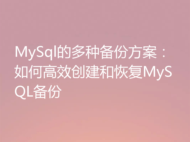 MySql的多种备份方案:如何高效创建和恢复MySQL备份