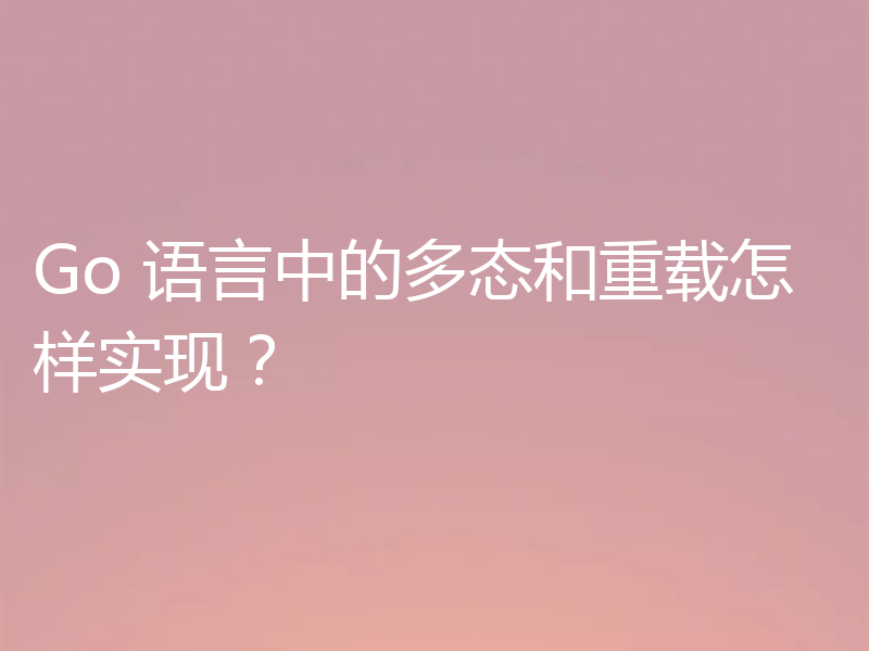 Go 语言中的多态和重载怎样实现?
