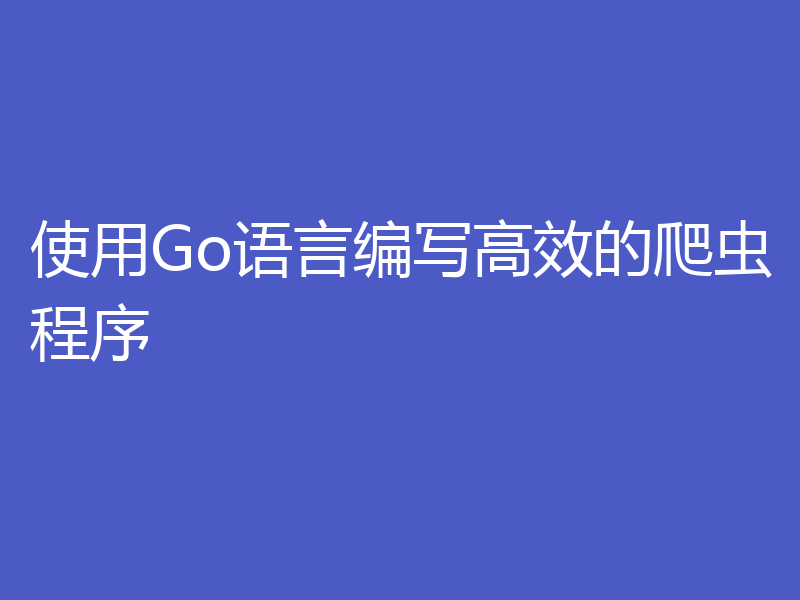 使用Go语言编写高效的爬虫程序