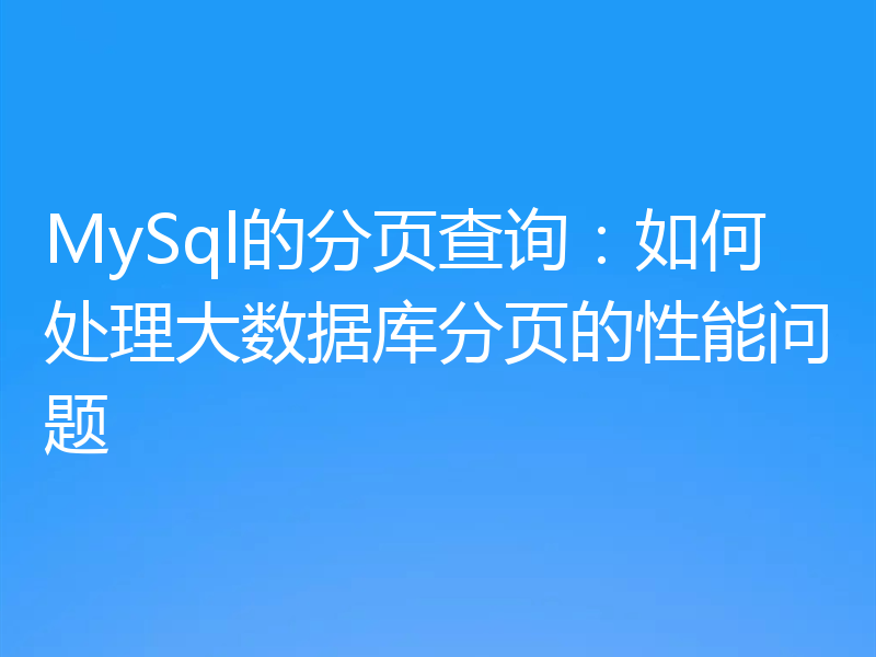 MySql的分页查询:如何处理大数据库分页的性能问题