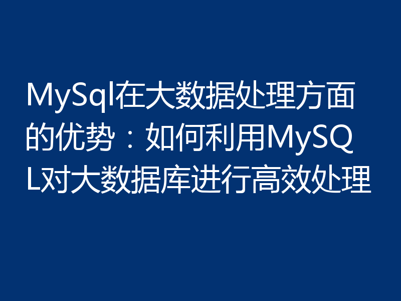MySql在大数据处理方面的优势:如何利用MySQL对大数据库进行高效处理