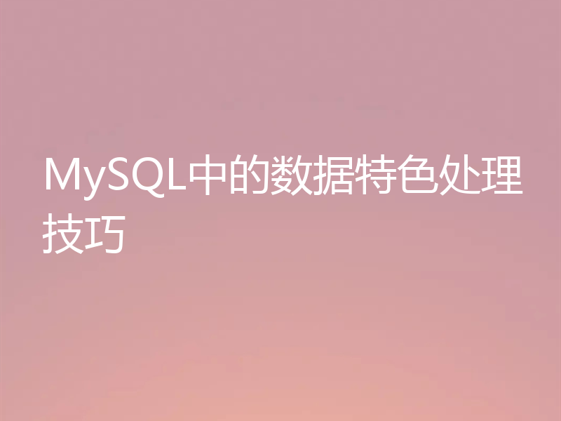MySQL中的数据特色处理技巧