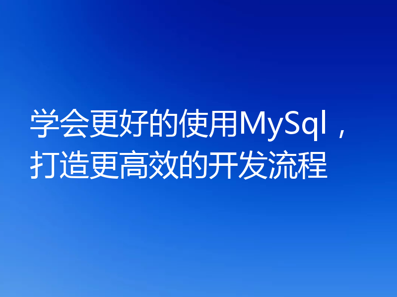 学会更好的使用MySql,打造更高效的开发流程
