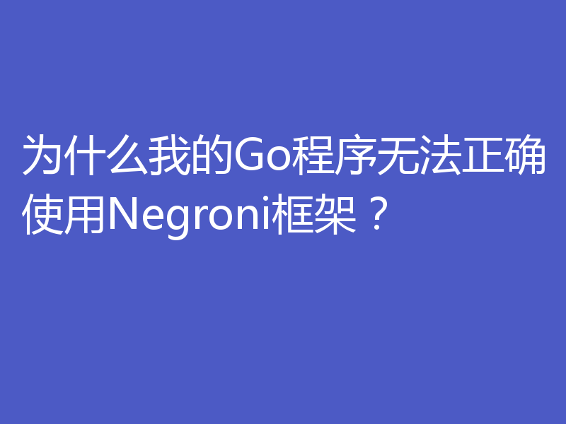为什么我的Go程序无法正确使用Negroni框架?