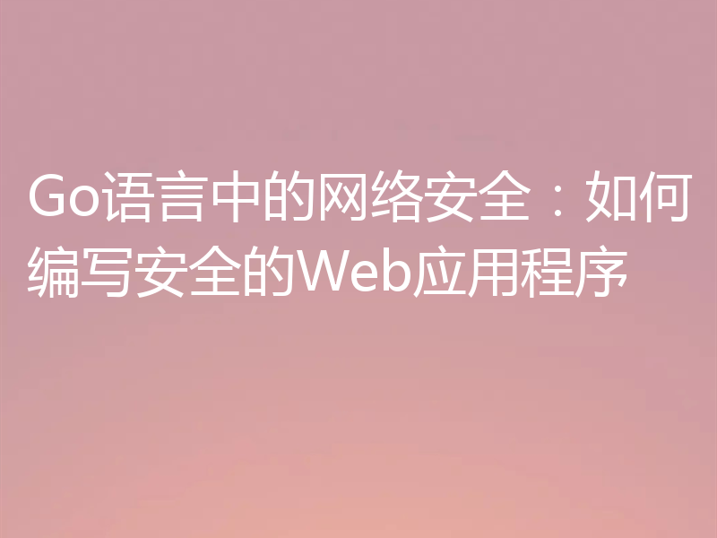 Go语言中的网络安全:如何编写安全的Web应用程序