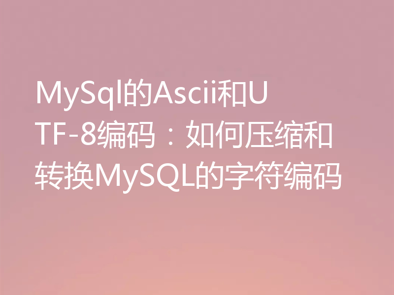 MySql的Ascii和UTF-8编码:如何压缩和转换MySQL的字符编码