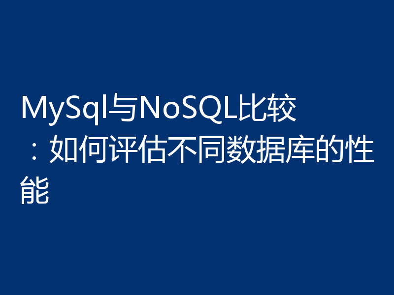 MySql与NoSQL比较:如何评估不同数据库的性能
