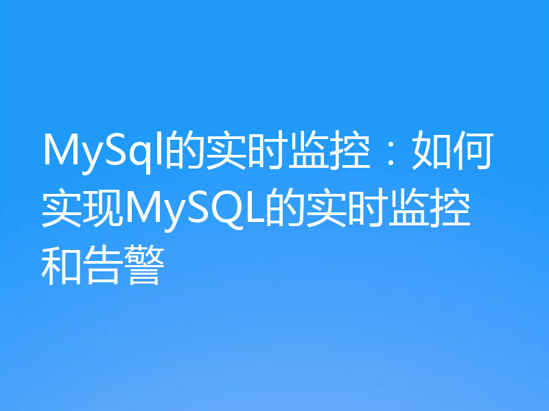 MySql的实时监控:如何实现MySQL的实时监控和告警