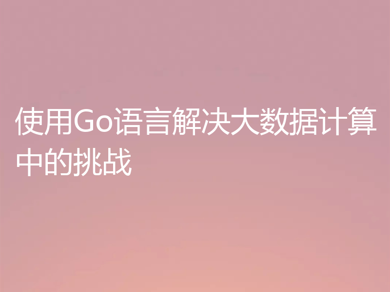 使用Go语言解决大数据计算中的挑战