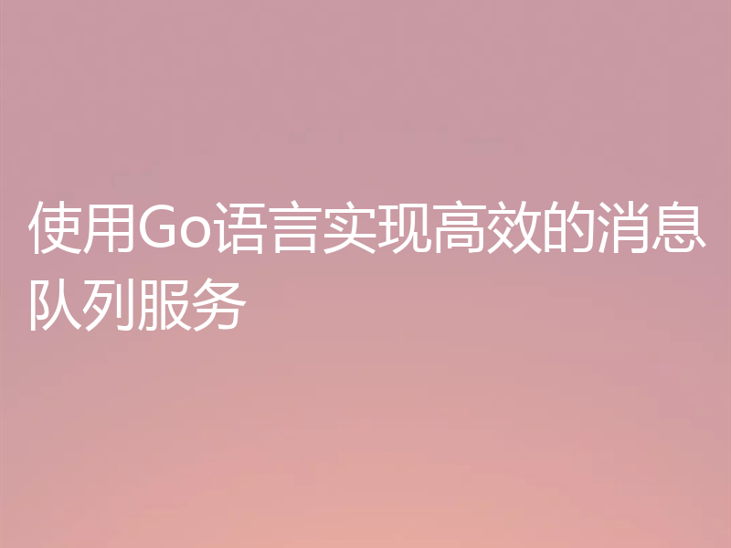 使用Go语言实现高效的消息队列服务