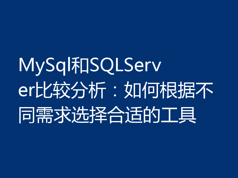 MySql和SQLServer比较分析:如何根据不同需求选择合适的工具