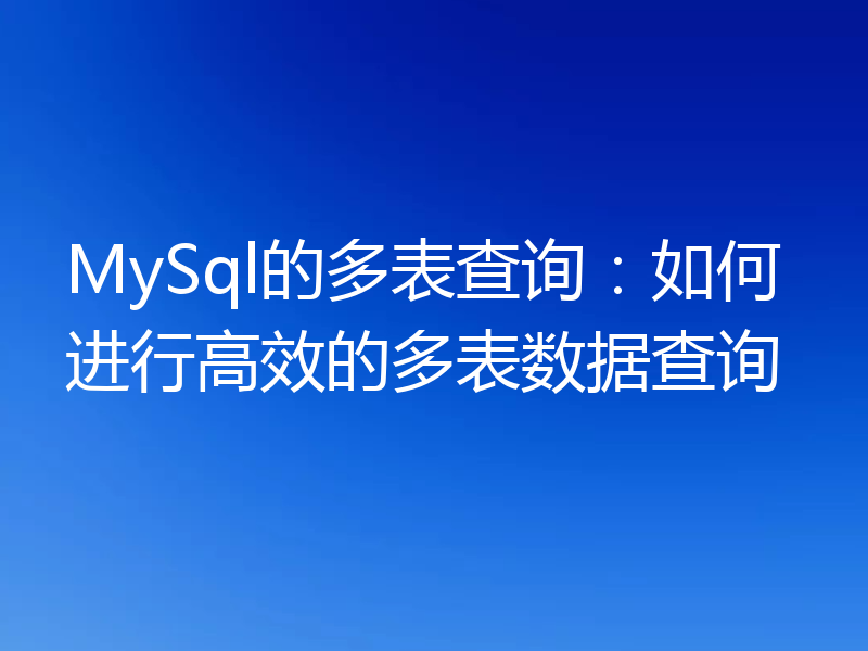 MySql的多表查询:如何进行高效的多表数据查询
