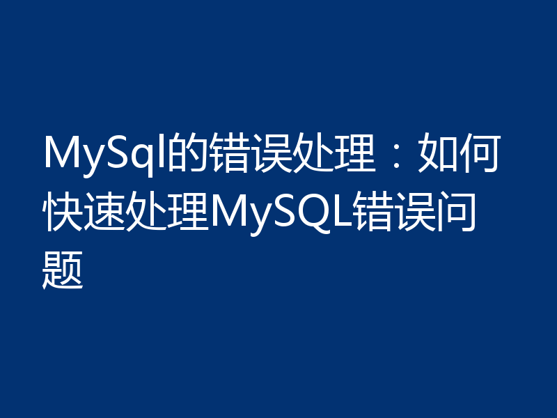 MySql的错误处理：如何快速处理MySQL错误问题
