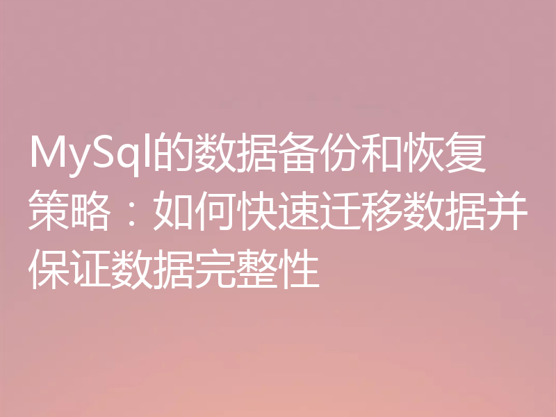 MySql的数据备份和恢复策略:如何快速迁移数据并保证数据完整性