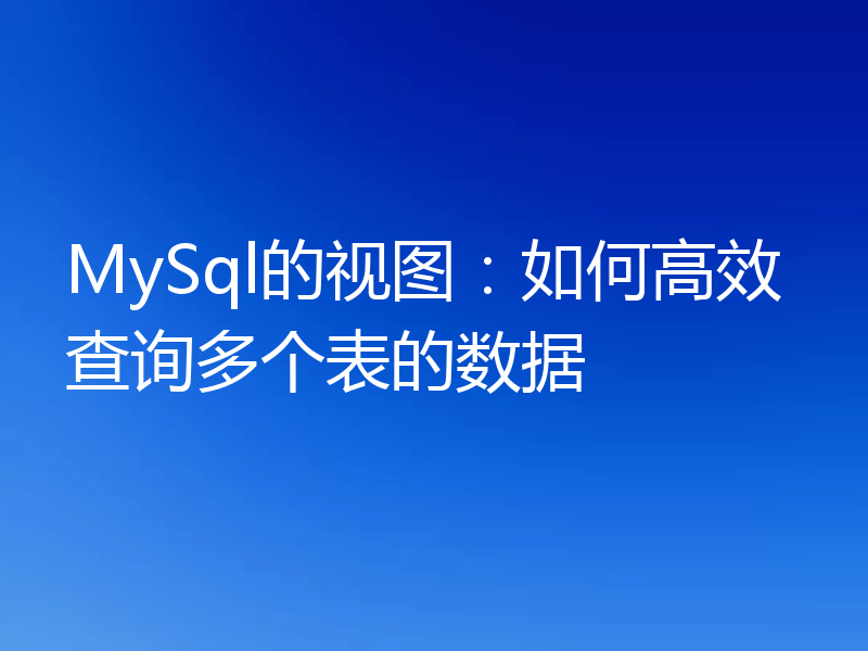 MySql的视图:如何高效查询多个表的数据
