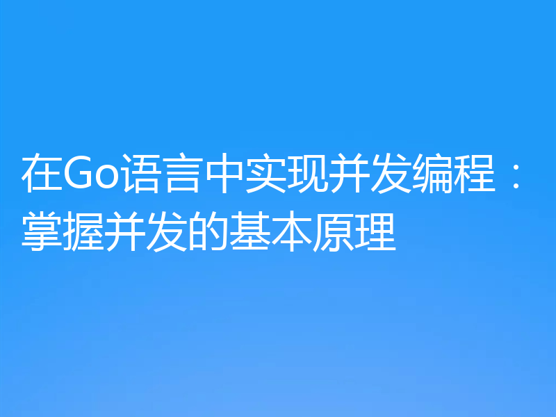在Go语言中实现并发编程:掌握并发的基本原理