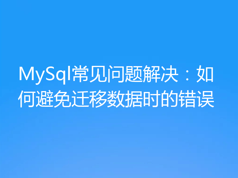 MySql常见问题解决:如何避免迁移数据时的错误