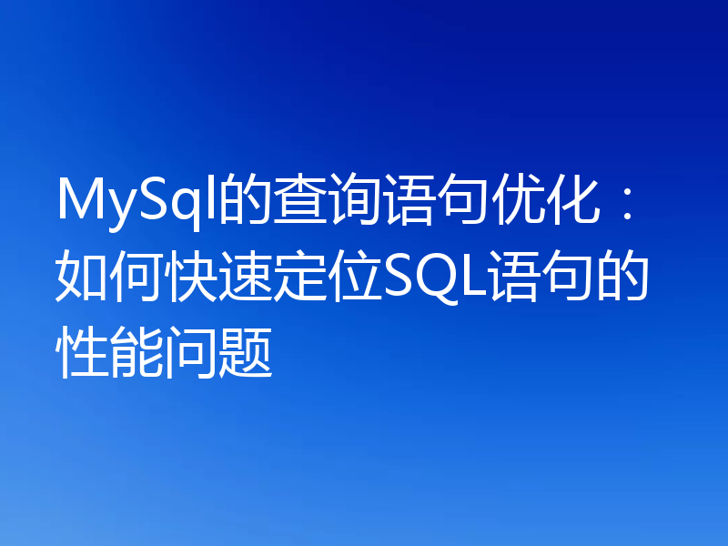 MySql的查询语句优化:如何快速定位SQL语句的性能问题