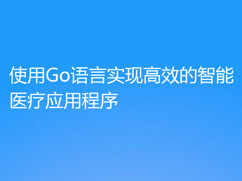 使用Go语言实现高效的智能医疗应用程序
