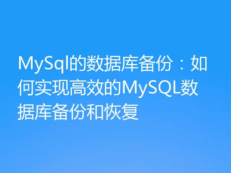 MySql的数据库备份:如何实现高效的MySQL数据库备份和恢复