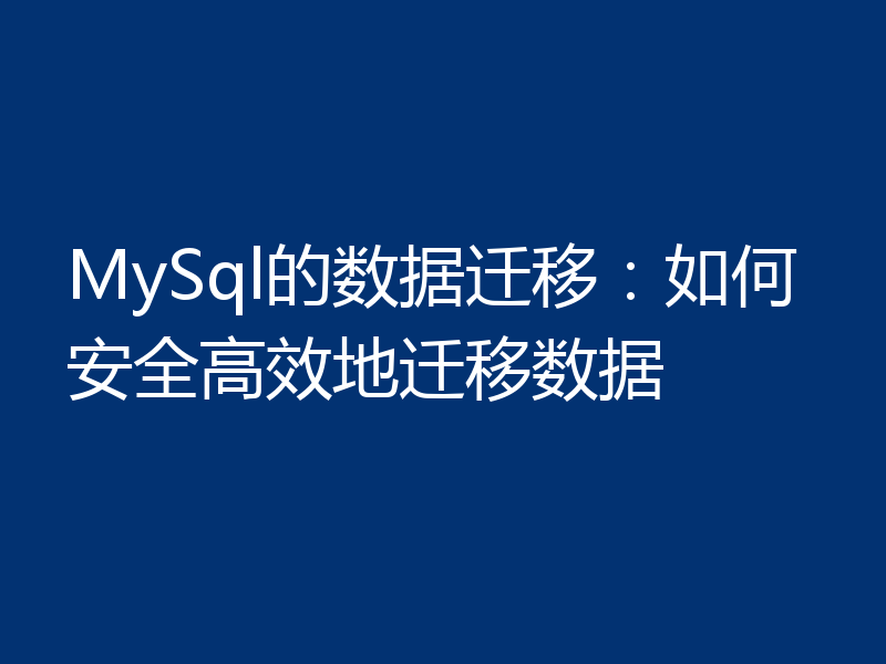 MySql的数据迁移:如何安全高效地迁移数据