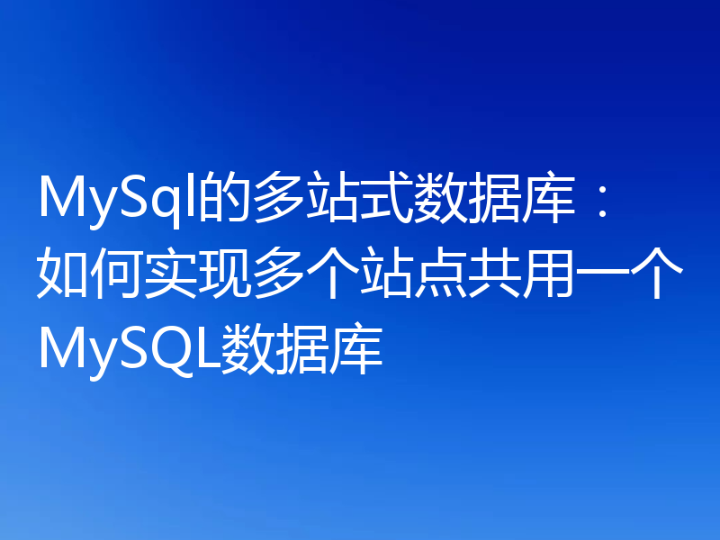 MySql的多站式数据库:如何实现多个站点共用一个MySQL数据库