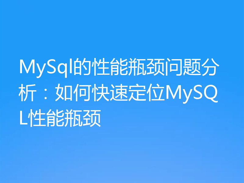 MySql的性能瓶颈问题分析:如何快速定位MySQL性能瓶颈