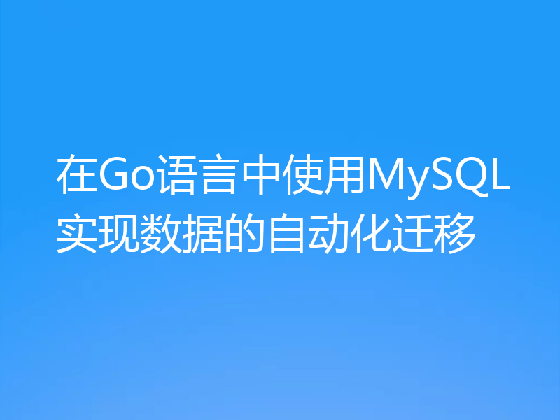 在Go语言中使用MySQL实现数据的自动化迁移