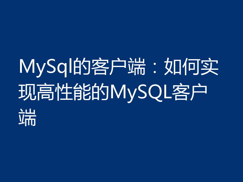 MySql的客户端:如何实现高性能的MySQL客户端