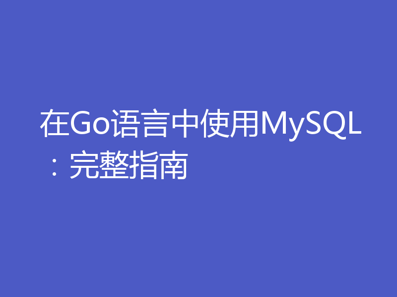 在Go语言中使用MySQL:完整指南