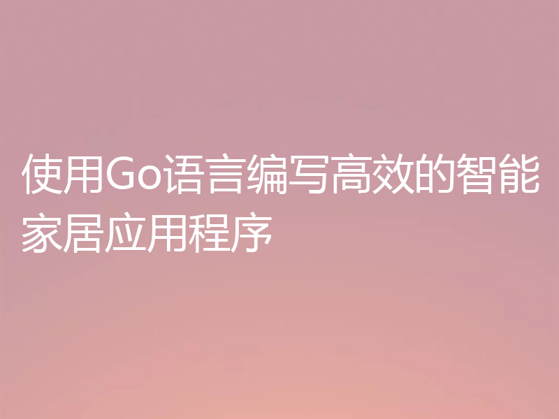 使用Go语言编写高效的智能家居应用程序