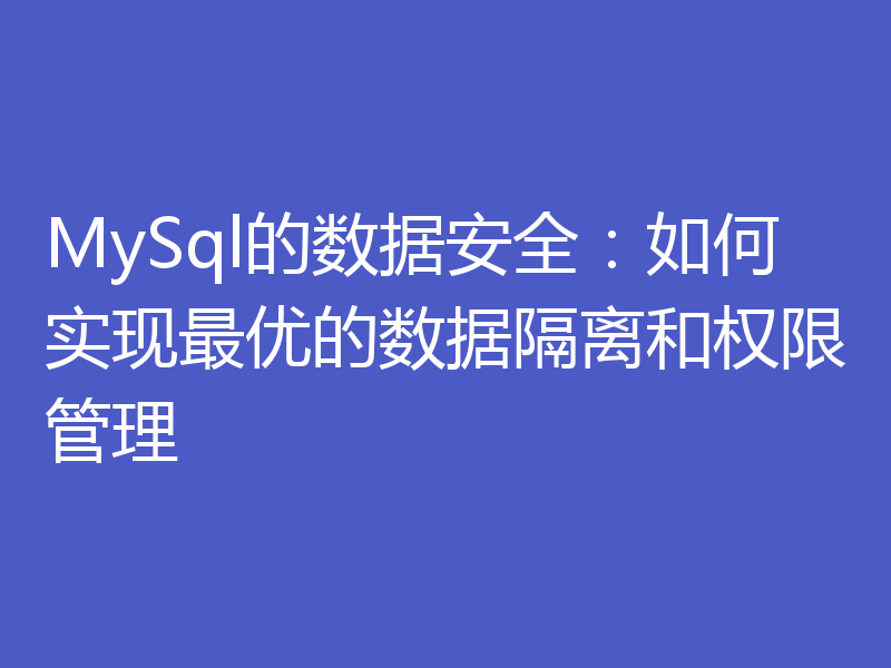 MySql的数据安全:如何实现最优的数据隔离和权限管理