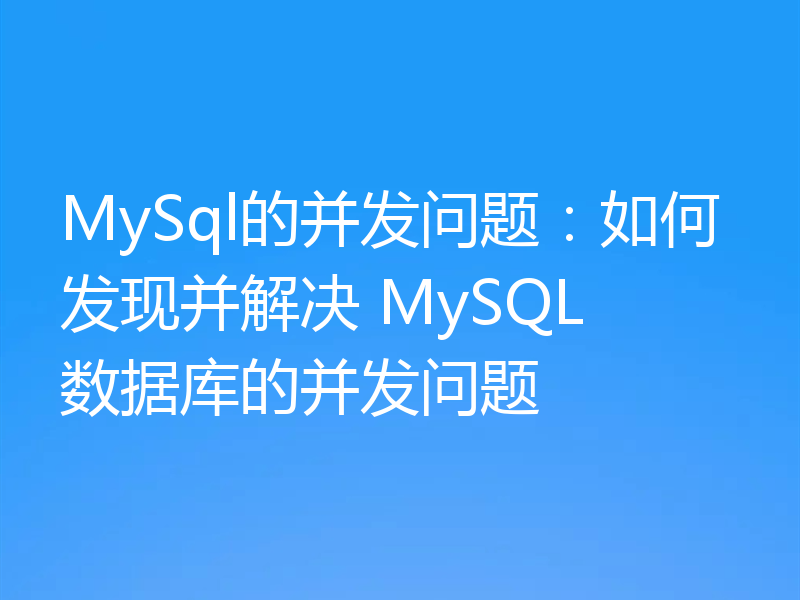 MySql的并发问题:如何发现并解决 MySQL 数据库的并发问题