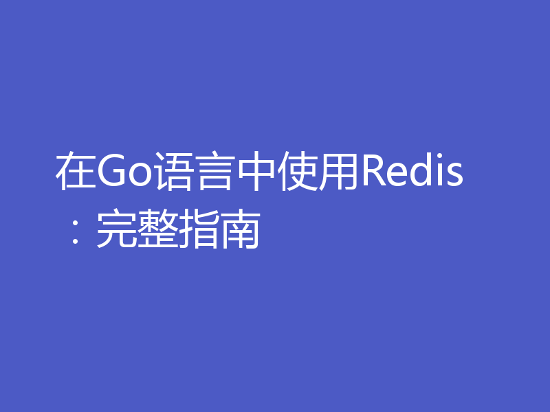 在Go语言中使用Redis:完整指南