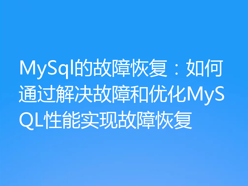 MySql的故障恢复:如何通过解决故障和优化MySQL性能实现故障恢复