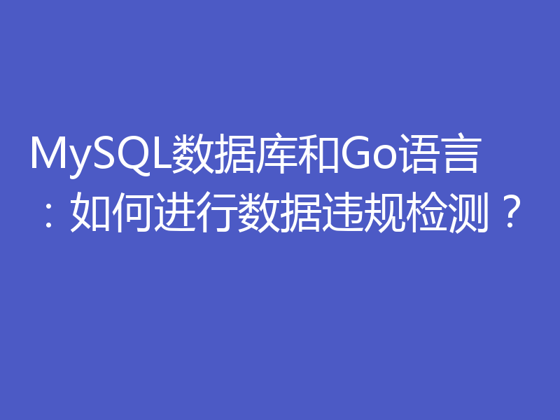 MySQL数据库和Go语言:如何进行数据违规检测?