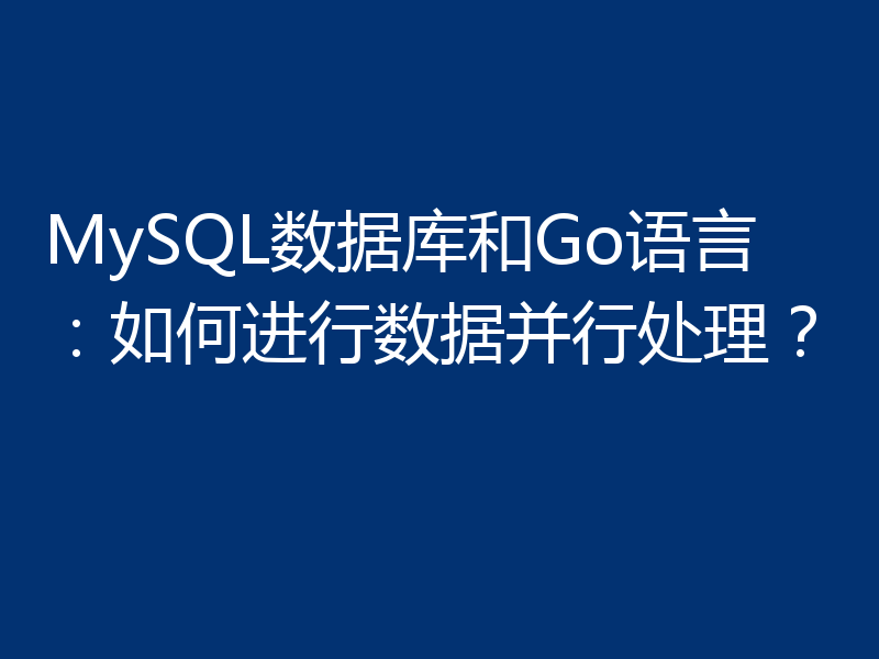 MySQL数据库和Go语言：如何进行数据并行处理？