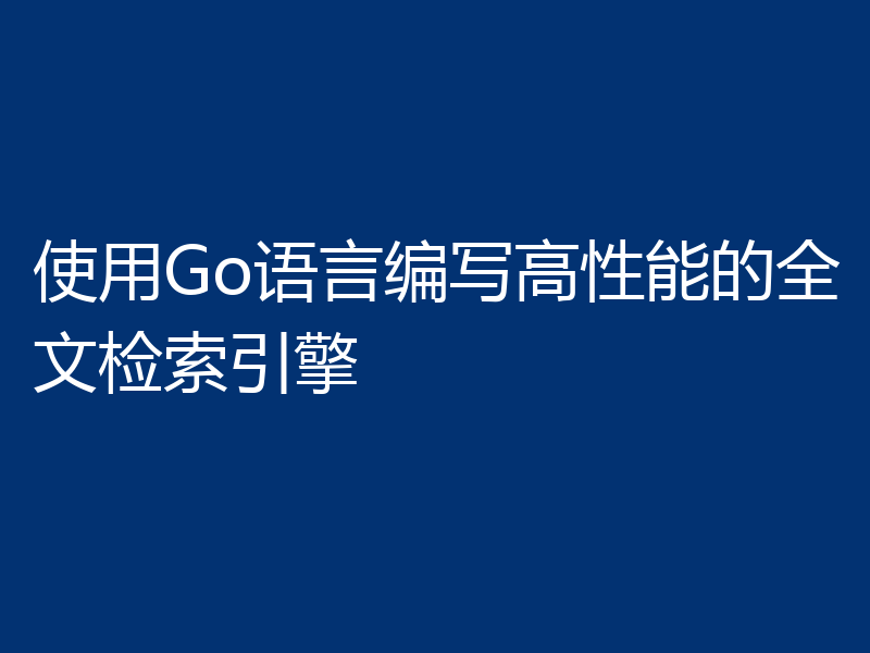 使用Go语言编写高性能的全文检索引擎