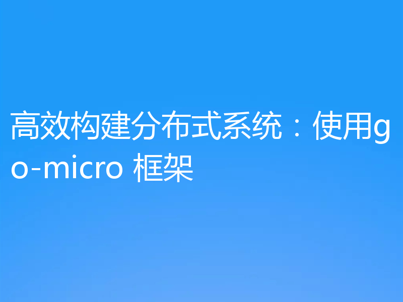 高效构建分布式系统:使用go-micro 框架
