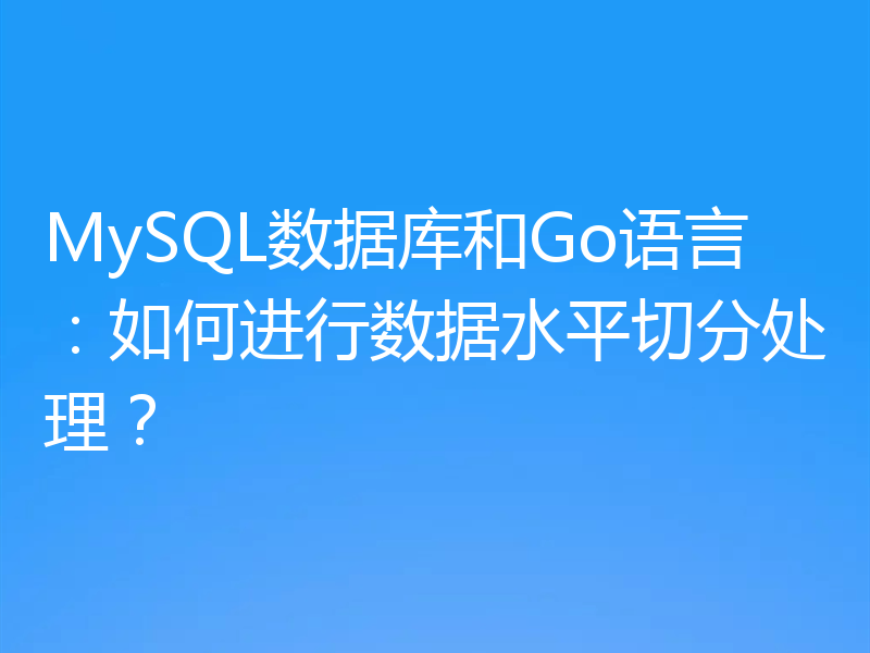 MySQL数据库和Go语言:如何进行数据水平切分处理?