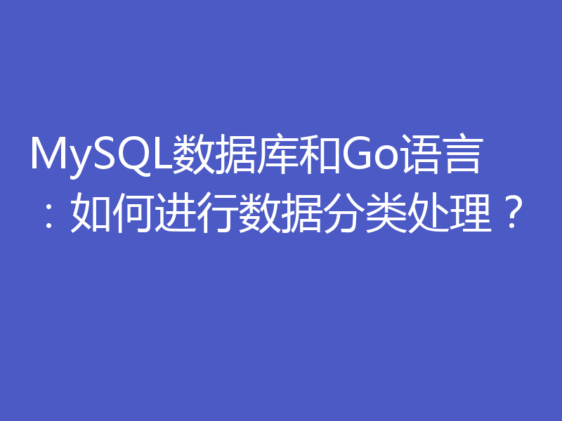 MySQL数据库和Go语言:如何进行数据分类处理?