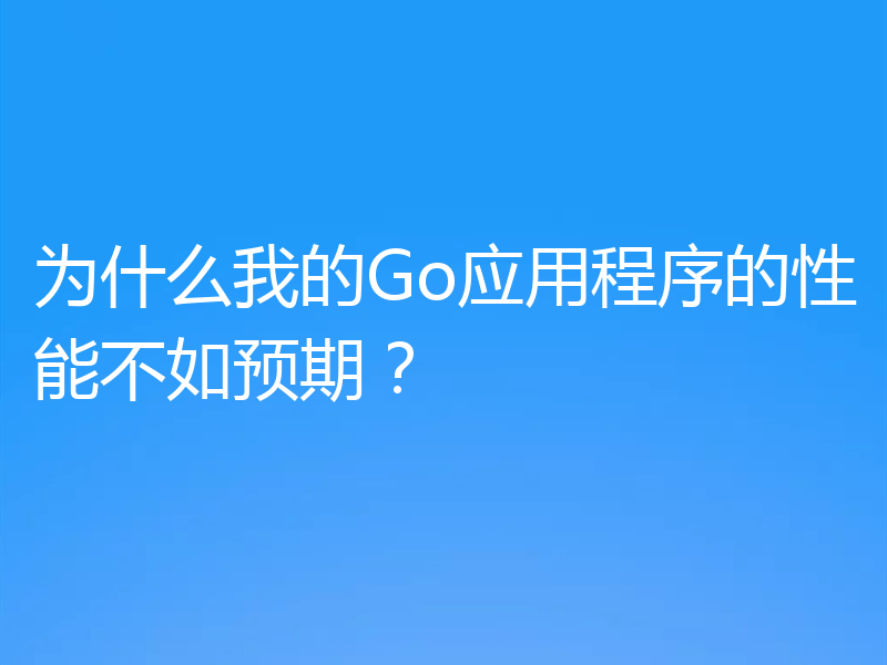 为什么我的Go应用程序的性能不如预期?