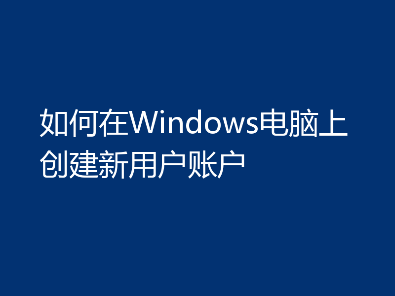 如何在Windows电脑上创建新用户账户