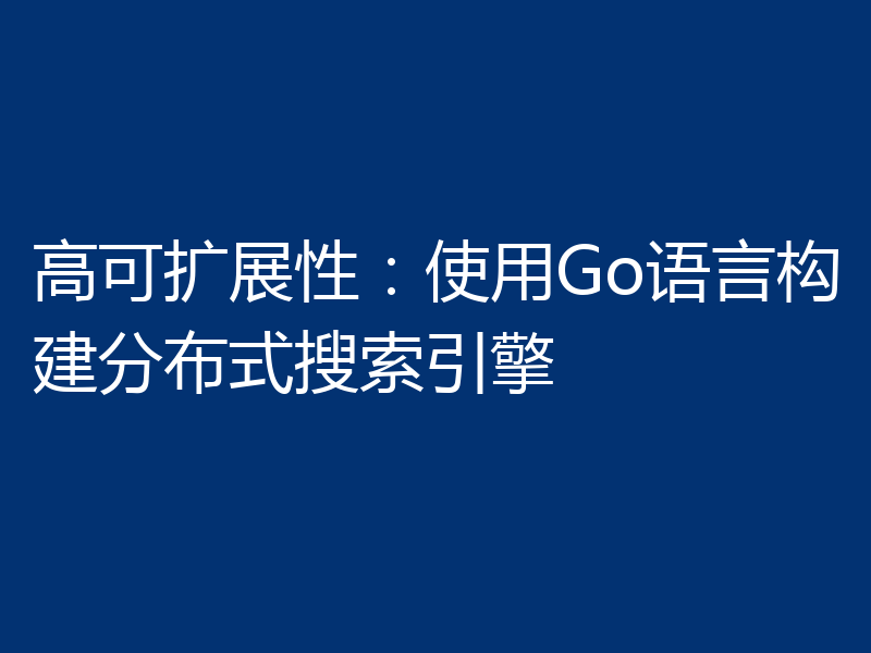 高可扩展性:使用Go语言构建分布式搜索引擎