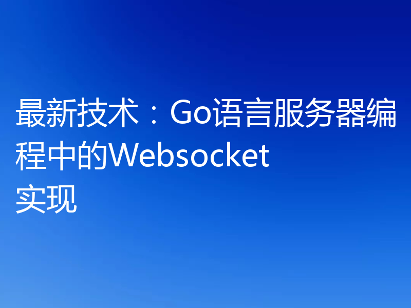 最新技术:Go语言服务器编程中的Websocket实现