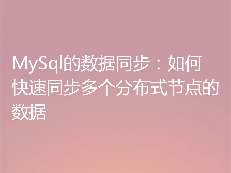 MySql的数据同步：如何快速同步多个分布式节点的数据