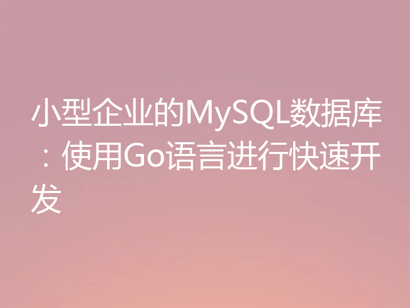 小型企业的MySQL数据库:使用Go语言进行快速开发