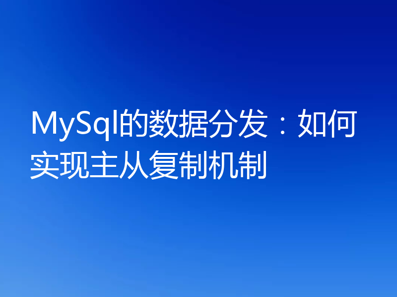 MySql的数据分发:如何实现主从复制机制