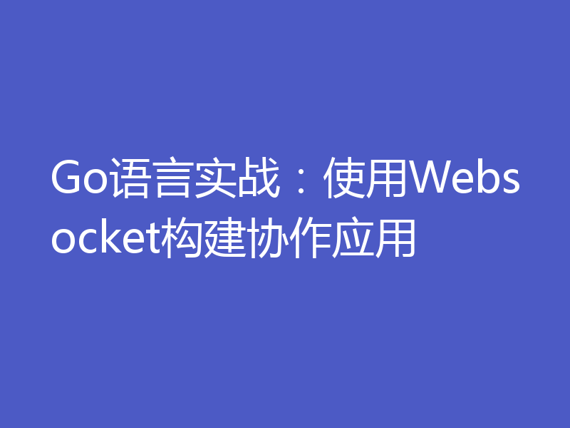 Go语言实战:使用Websocket构建协作应用